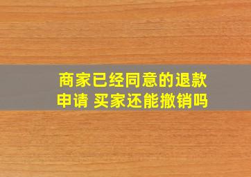 商家已经同意的退款申请 买家还能撤销吗